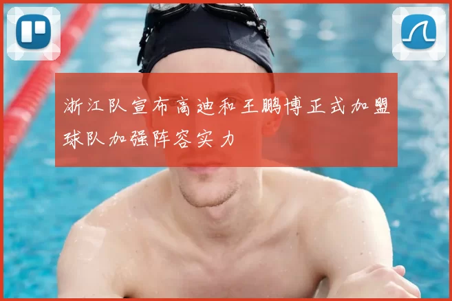 浙江队宣布高迪和王鹏博正式加盟球队加强阵容实力