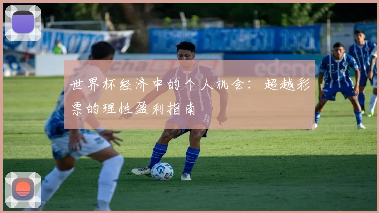 世界杯经济中的个人机会：超越彩票的理性盈利指南