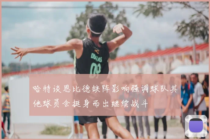 哈特谈恩比德缺阵影响强调球队其他球员会挺身而出继续战斗