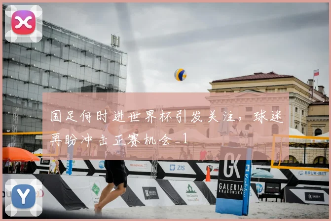 国足何时进世界杯引发关注,球迷再盼冲击正赛机会_1