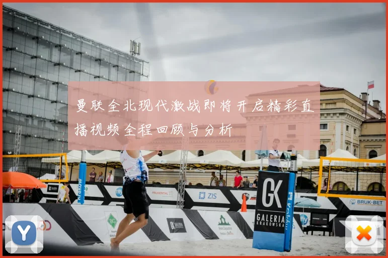曼联全北现代激战即将开启精彩直播视频全程回顾与分析