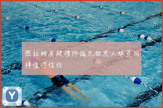 图拉姆质疑穆帅偏见称黑人球员同样值得信任