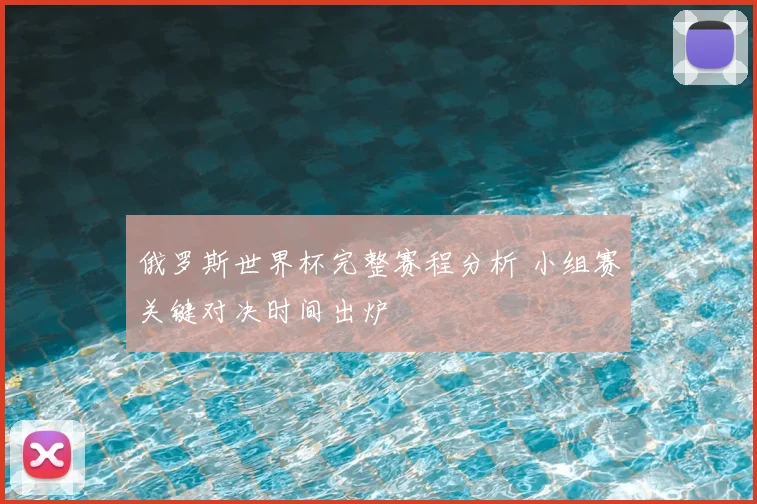 俄罗斯世界杯完整赛程分析 小组赛关键对决时间出炉