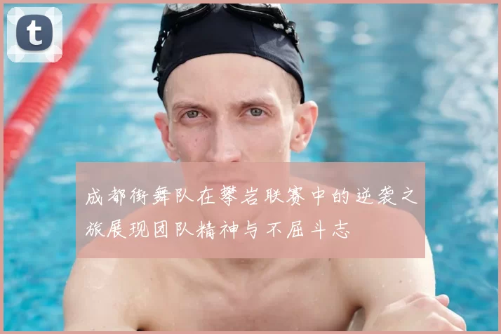 成都街舞队在攀岩联赛中的逆袭之旅展现团队精神与不屈斗志