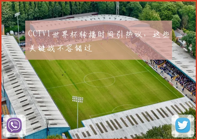 CCTV1世界杯转播时间引热议，这些关键战不容错过