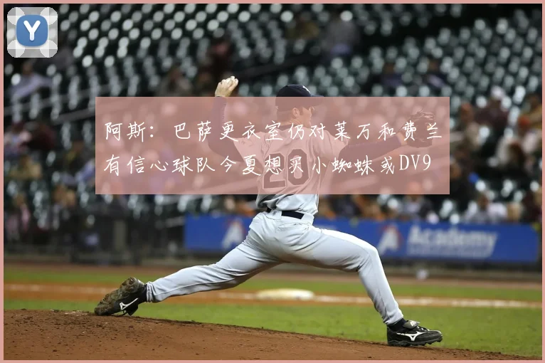 阿斯：巴萨更衣室仍对莱万和费兰有信心球队今夏想买小蜘蛛或DV9