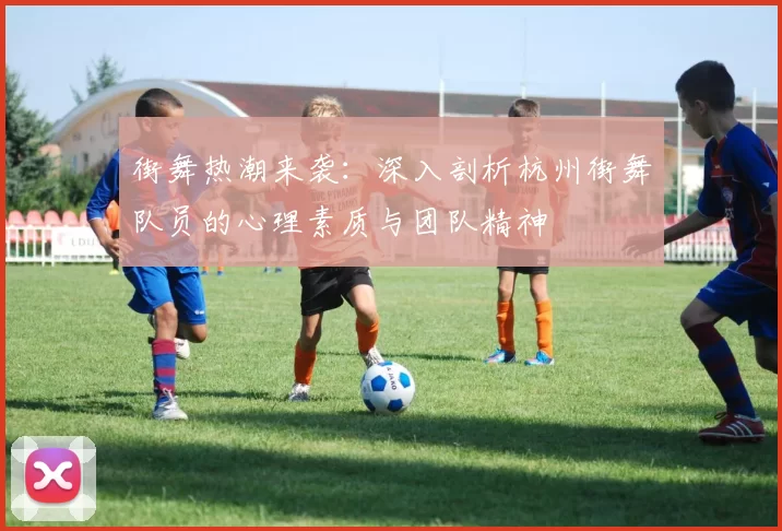 街舞热潮来袭：深入剖析杭州街舞队员的心理素质与团队精神