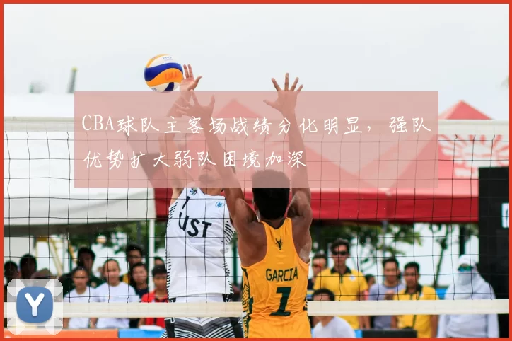 CBA球队主客场战绩分化明显,强队优势扩大弱队困境加深