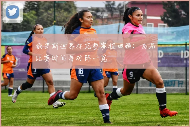 俄罗斯世界杯完整赛程回顾：历届比赛时间与对阵一览