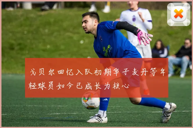 戈贝尔回忆入队初期华子麦丹等年轻球员如今已成长为核心