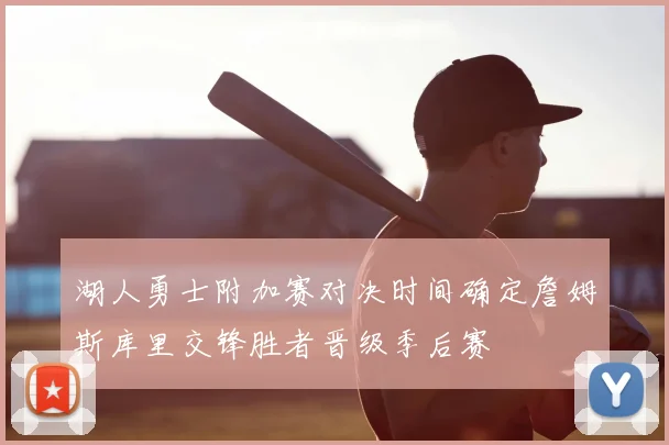 湖人勇士附加赛对决时间确定詹姆斯库里交锋胜者晋级季后赛