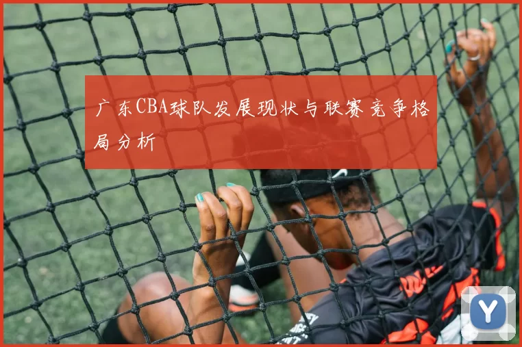 广东CBA球队发展现状与联赛竞争格局分析