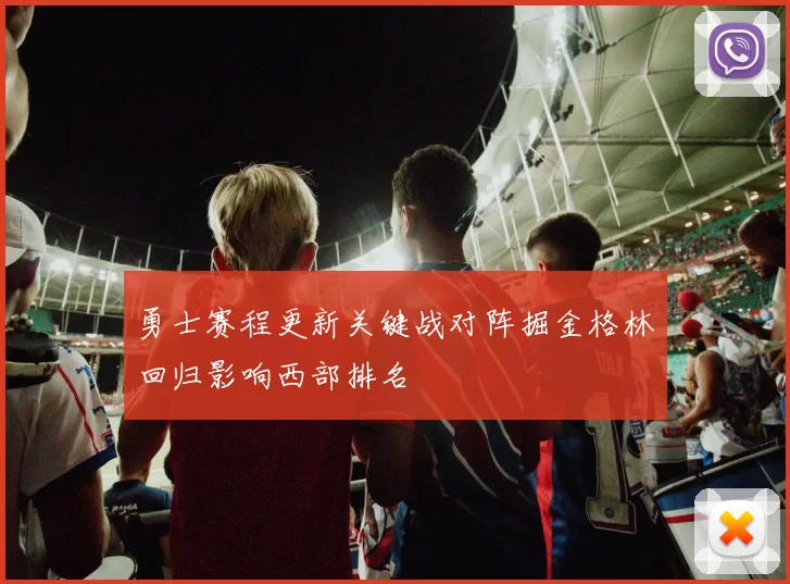 勇士赛程更新关键战对阵掘金格林回归影响西部排名