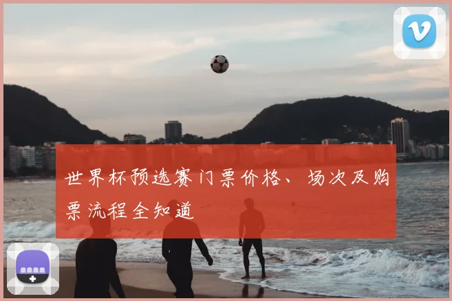 世界杯预选赛门票价格、场次及购票流程全知道