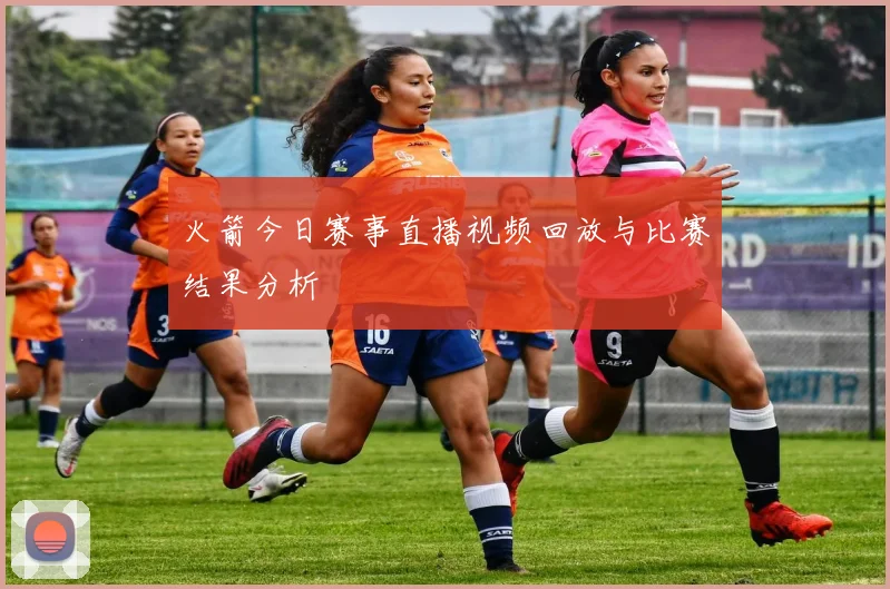 火箭今日赛事直播视频回放与比赛结果分析
