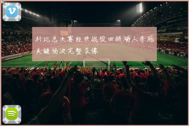 科比总决赛经典战役回顾湖人夺冠关键场次完整录像