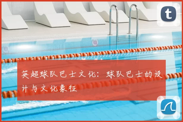 英超球队巴士文化：球队巴士的设计与文化象征