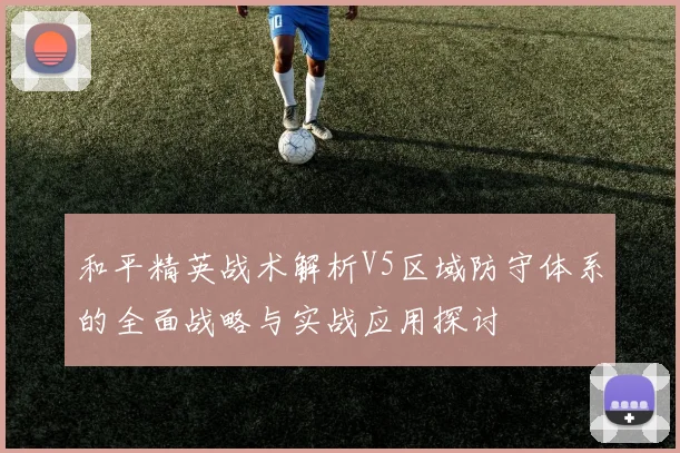和平精英战术解析V5区域防守体系的全面战略与实战应用探讨