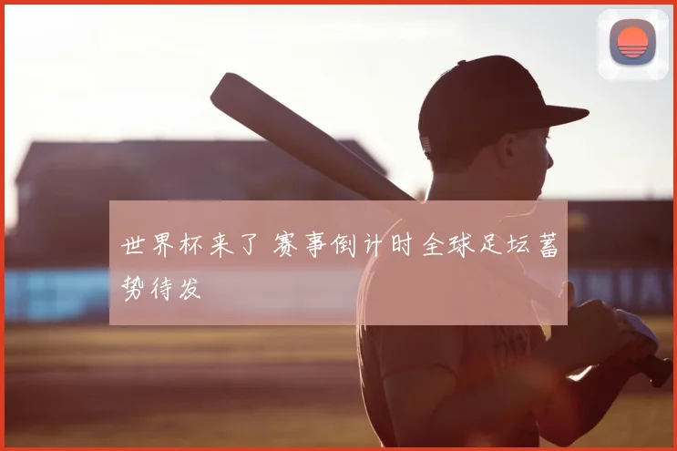世界杯来了 赛事倒计时全球足坛蓄势待发