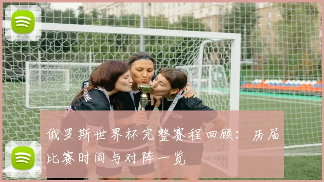 俄罗斯世界杯完整赛程回顾:历届比赛时间与对阵一览