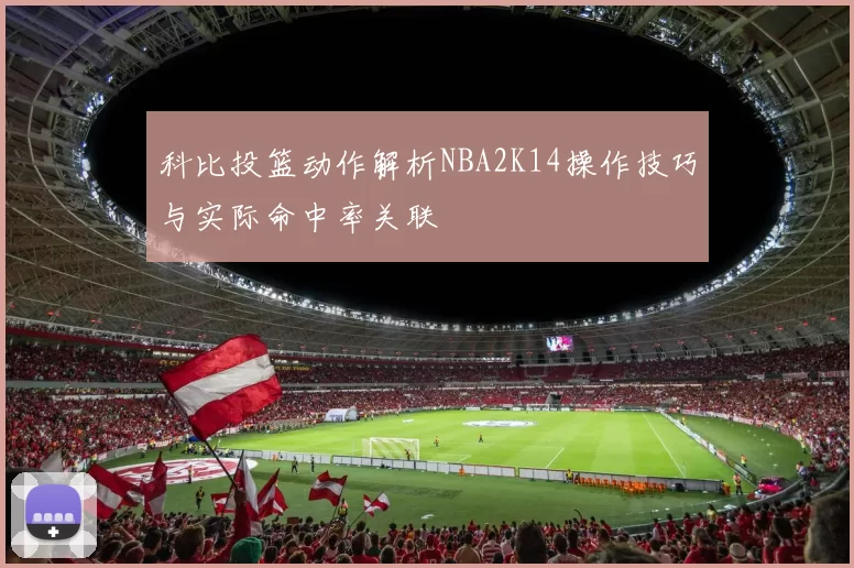 科比投篮动作解析NBA2K14操作技巧与实际命中率关联