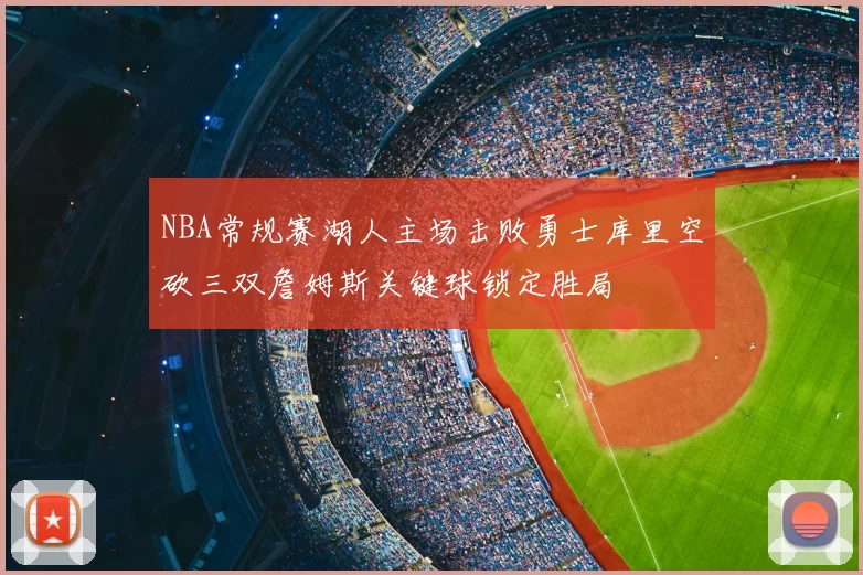 NBA常规赛湖人主场击败勇士库里空砍三双詹姆斯关键球锁定胜局