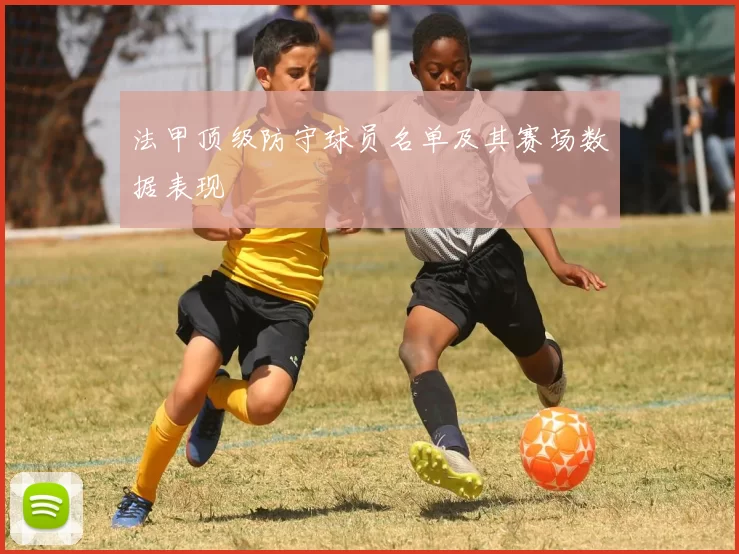 法甲顶级防守球员名单及其赛场数据表现