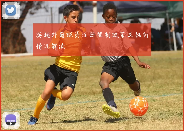 英超外籍球员注册限制政策及执行情况解读