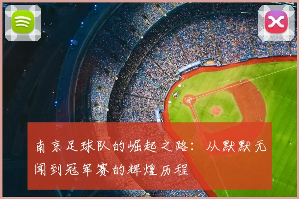 南京足球队的崛起之路：从默默无闻到冠军赛的辉煌历程