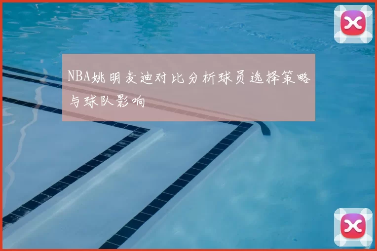 NBA姚明麦迪对比分析球员选择策略与球队影响