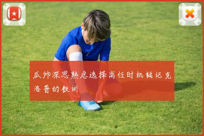 瓜帅深思熟虑选择离任时机铭记克洛普的教训