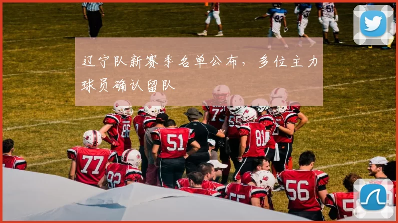 辽宁队新赛季名单公布，多位主力球员确认留队