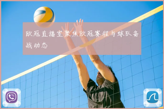 欧冠直播室聚焦欧冠赛程与球队备战动态