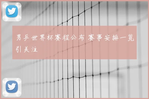 男乒世界杯赛程公布 赛事安排一览引关注