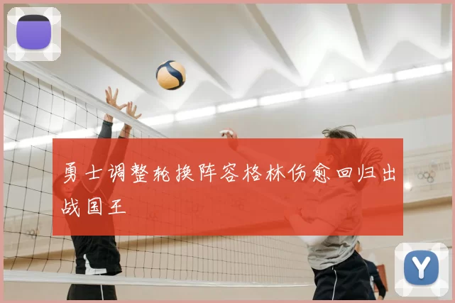 勇士调整轮换阵容格林伤愈回归出战国王