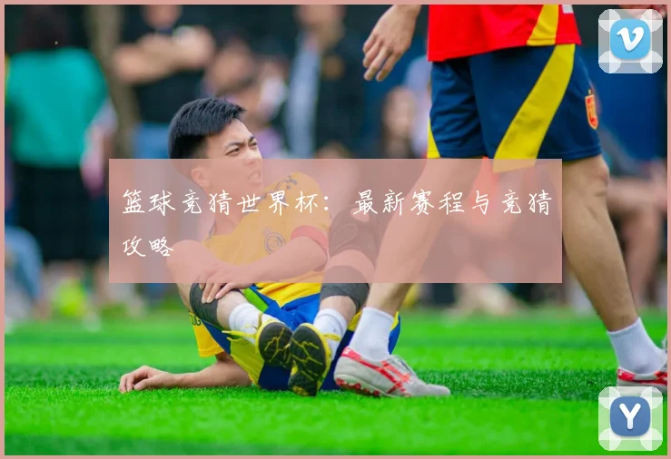 篮球竞猜世界杯：最新赛程与竞猜攻略