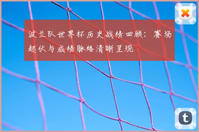波兰队世界杯历史战绩回顾：赛场起伏与成绩脉络清晰呈现