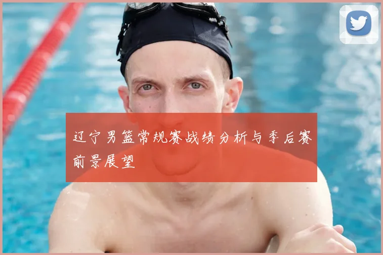 辽宁男篮常规赛战绩分析与季后赛前景展望