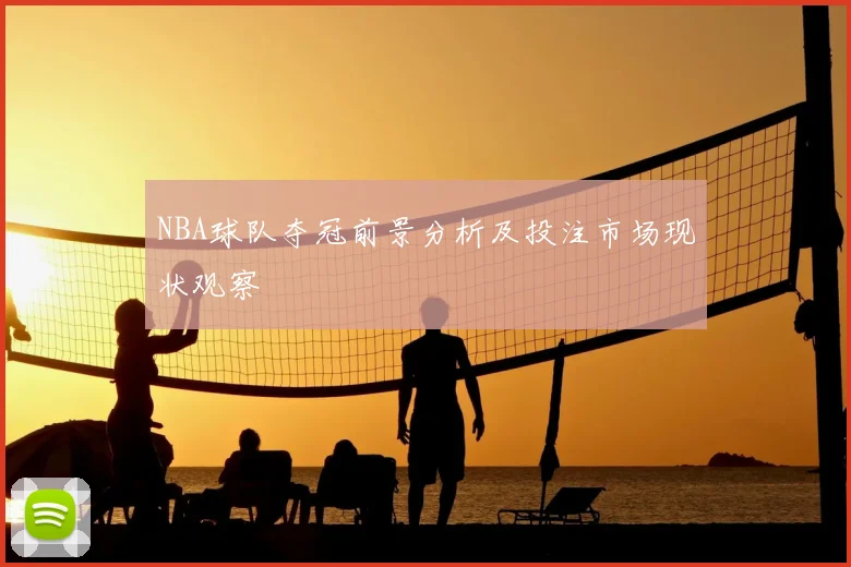 NBA球队夺冠前景分析及投注市场现状观察