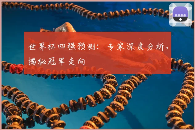 世界杯四强预测:专家深度分析,揭秘冠军走向