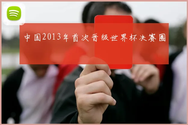 中国2013年首次晋级世界杯决赛圈