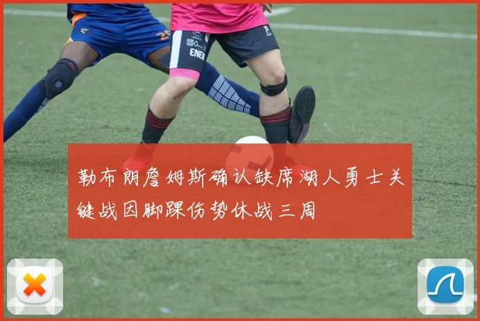 勒布朗詹姆斯确认缺席湖人勇士关键战因脚踝伤势休战三周