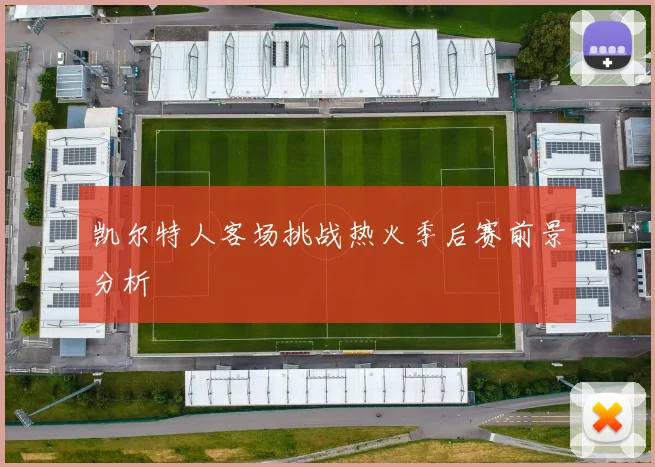 凯尔特人客场挑战热火季后赛前景分析