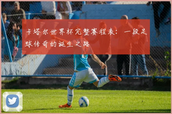 卡塔尔世界杯完整赛程表:一段足球传奇的诞生之路