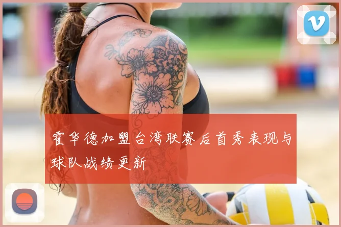 霍华德加盟台湾联赛后首秀表现与球队战绩更新