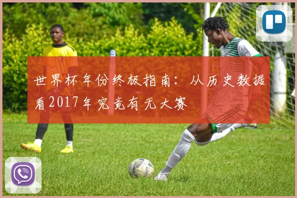世界杯年份终极指南：从历史数据看2017年究竟有无大赛