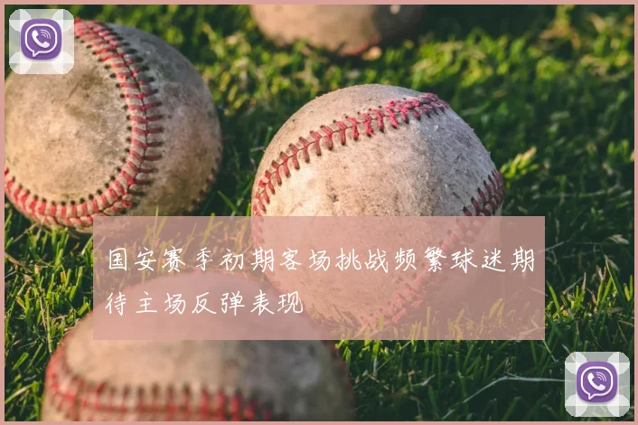 国安赛季初期客场挑战频繁球迷期待主场反弹表现