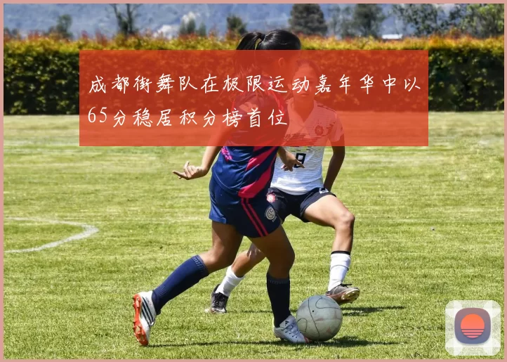 成都街舞队在极限运动嘉年华中以65分稳居积分榜首位