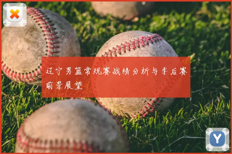 辽宁男篮常规赛战绩分析与季后赛前景展望
