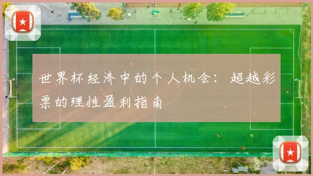 世界杯经济中的个人机会：超越彩票的理性盈利指南